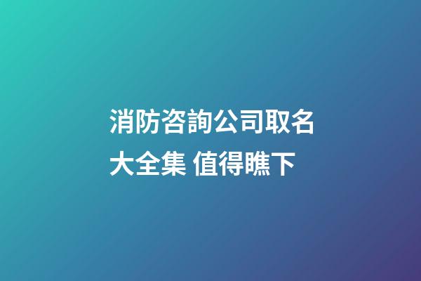 消防咨詢公司取名大全集 值得瞧下-第1張-公司起名-玄機派